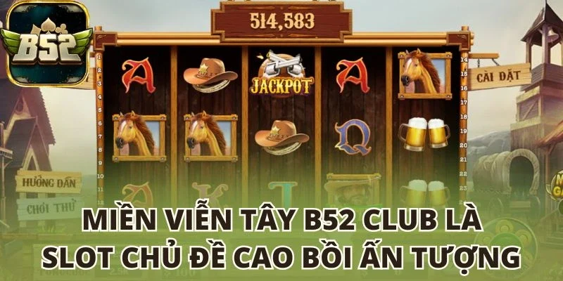 Miền viễn tây B52 club slot chủ đề cao bồi ấn tượng